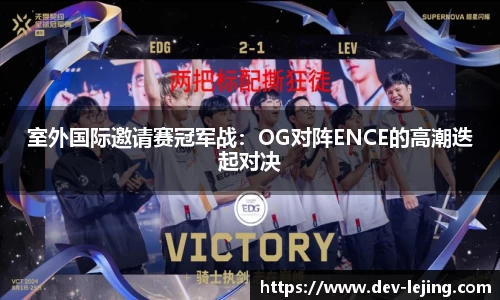 室外国际邀请赛冠军战：OG对阵ENCE的高潮迭起对决