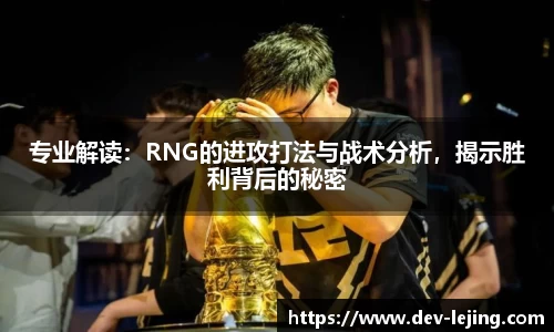 专业解读：RNG的进攻打法与战术分析，揭示胜利背后的秘密