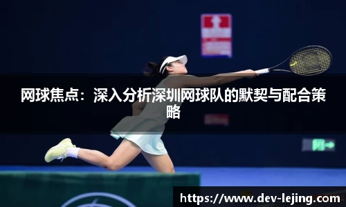网球焦点：深入分析深圳网球队的默契与配合策略
