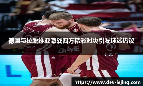 德国与拉脱维亚激战四方精彩对决引发球迷热议
