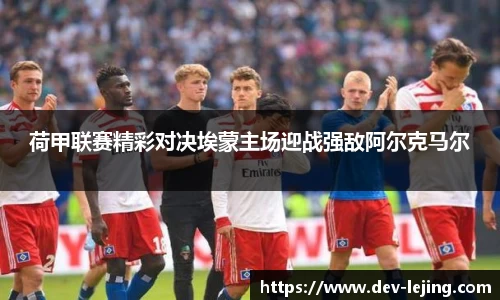荷甲联赛精彩对决埃蒙主场迎战强敌阿尔克马尔